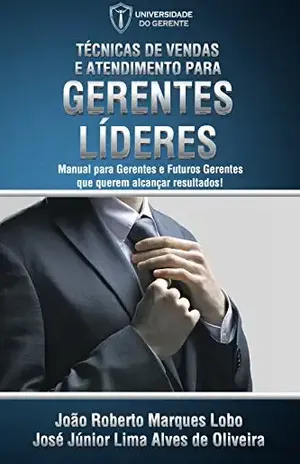 Técnicas de Vendas e Atendimento para Gerentes Líderes: Como gerar resultados em vendas e atendimento através de sua equipe? – José Júnior Lima Alves de Oliveira
