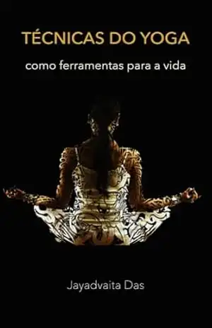Técnicas do Yoga como Ferramentas para a Vida: Método Simples para Iniciantes em Yoga e Meditação – Jayadvaita  Das