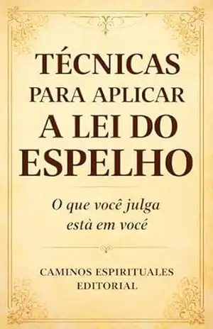 Técnicas para aplicar a lei do espelho: Como identificar padrões repetitivos, curar feridas emocionais, transformar relacionamentos e desenvolver autoconhecimento - Caminos Espirituales Editorial