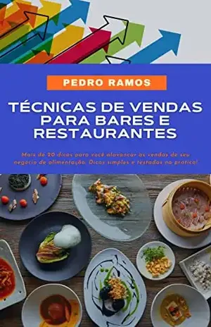 Técnicas para Aumentar Vendas em Empreendimentos de Gastronomia: Mais de 20 técnicas testadas e aprovadas para alavancar as vendas de seu restaurante! – Pedro Ramos
