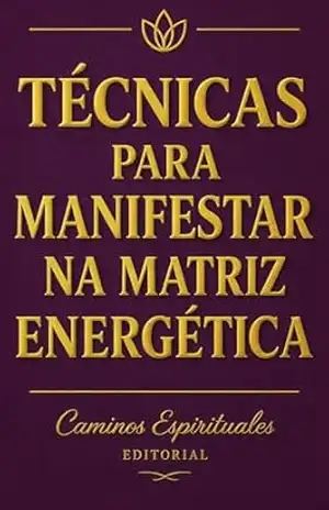 Técnicas para manifestar na matriz energética: Como elevar sua vibração, alinhar sua energia, dissolver bloqueios e cocriar uma realidade mais consciente – Caminos Espirituales Editorial
