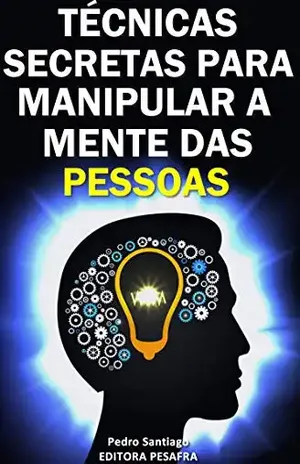 Técnicas Secretas para Manipular a Mente das Pessoas: E como evitar que você seja manipulado – Pedro Santiago