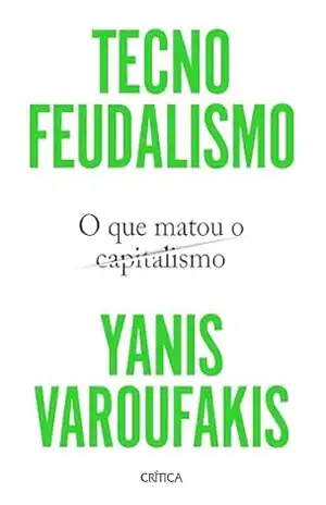 Tecnofeudalismo: O que matou o capitalismo | O capitalismo está morto. Bem–vindo ao tecnofeudalismo - Yanis Varoufakis