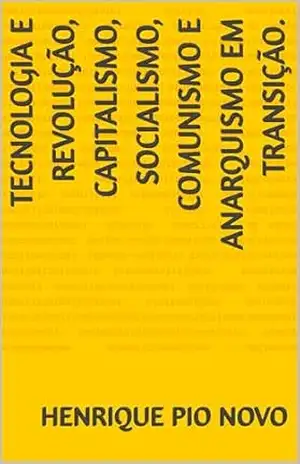 Tecnologia e Revolução, Capitalismo, Socialismo, Comunismo e Anarquismo em Transição. – Henrique  Pio Novo