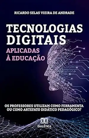 Tecnologias digitais aplicadas à educação: os professores utilizam como ferramenta ou como artefato didático pedagógico? - Ricardo Selas Vieira de Andrade