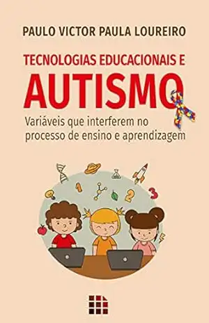 Tecnologias Educacionais e Autismo: Variáveis que interferem no processo de ensino e aprendizagem – Paulo Victor Paula Loureiro