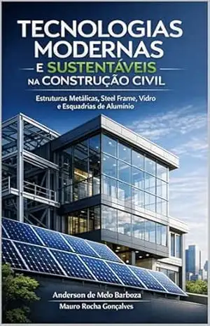 TECNOLOGIAS MODERNAS E SUSTENTÁVEIS NA CONSTRUÇÃO CIVIL: Estruturas Metálicas, Steel Frame, Vidro e Esquadrias de Alumínio – Anderson  de Melo Barboza
