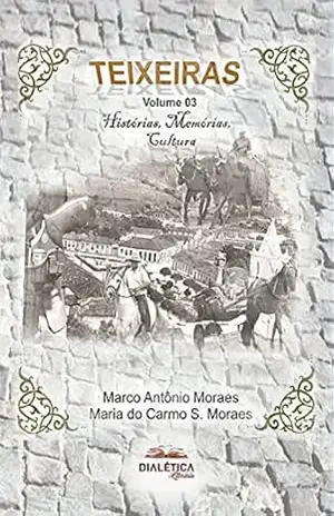 Teixeiras: Histórias, Memórias, Cultura – Volume 3 - Marco Antonio Moraes