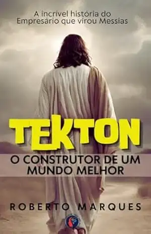 TEKTON: A incrível história do Empresário que virou Messias. – Roberto Marques