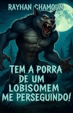 Tem a Porra de um Lobisomem me Perseguindo!: Conto 2 de “Eita, porra!” – Rayhan Chamoun