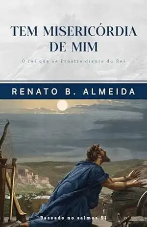 Tem Misericórdia de Mim: O rei que se Prostra diante do Rei - Renato Batista de Almeida
