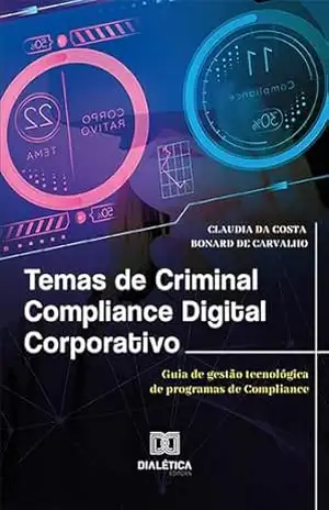 Temas de Criminal Compliance Digital Corporativo: guia de gestão tecnológica de programas de Compliance – Claudia da Costa Bonard de Carvalho