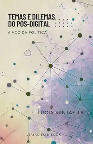 Temas e Dilemas do Pós–Digital: A voz da política – Lucia Santaella