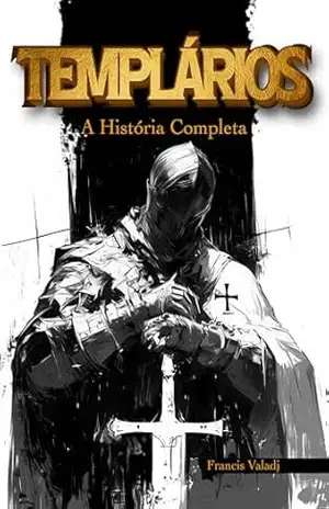 Templários: A História Completa – Francis  Valadj