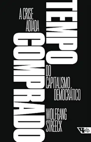 Tempo comprado: A crise adiada do capitalismo democrático – Wolfgang Streeck