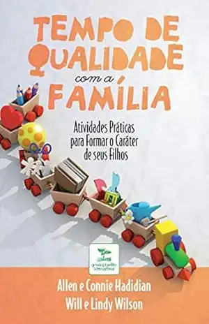 Tempo de Qualidade com a Família: Atividades práticas para formar o caráter de seus filhos – Allen Hadidian