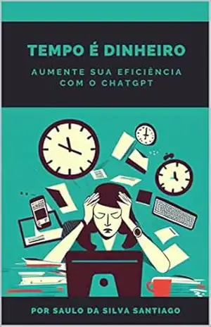Tempo é dinheiro: Aumente sua eficiência com o ChatGPT - Saulo da Silva Santiago