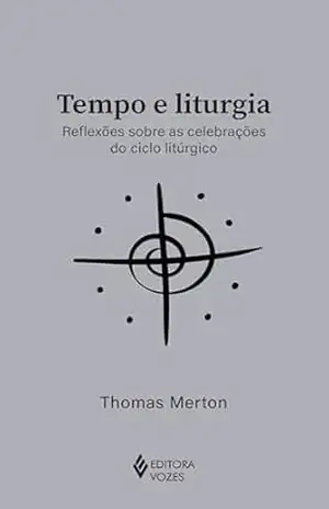 Tempo e liturgia: Reflexões sobre as celebrações do ciclo litúrgico (Clássicos da Espiritualidade) – Thomas Merton