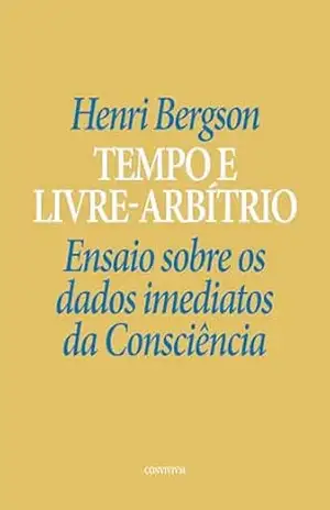Tempo e Livre–arbítrio: Ensaio sobre os dados imediatos da Consciência – Henri Bergson