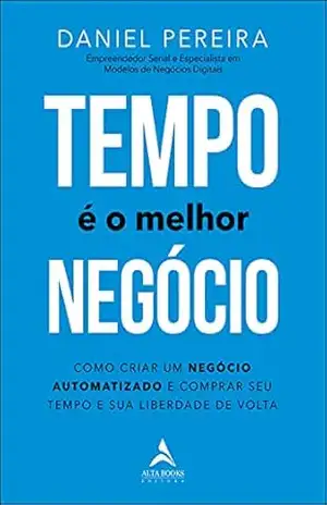Tempo é o Melhor Negócio: Como Criar um Negócio Automatizado e Comprar Seu Tempo e Sua Liberdade de Volta – Daniel Pereira