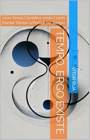 Tempo, Ergo Existe: Uma Teoria Científica sobre Como Perder Tempo a Pensar no Tempo - Vítor  Rua