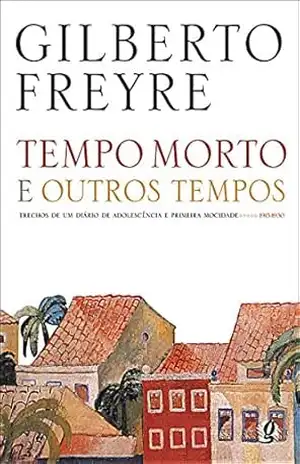 Tempo morto e outros tempos: Trechos de um diário de adolescência e primeira mocidade – 1915–1930 (Gilberto Freyre) – Gilberto Freyre