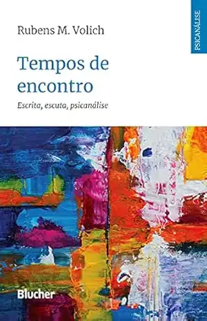 Tempos de encontro: Escrita, escuta, psicanálise – Rubens M. Volich