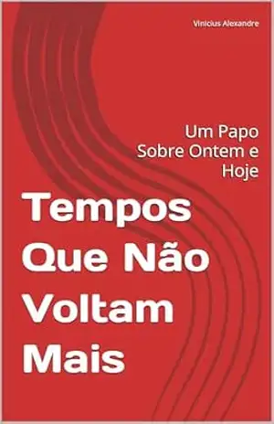 Tempos Que Não Voltam Mais: Um Papo Sobre Ontem e Hoje (Conversas de Bar Livro 1) – Vinicius Alexandre