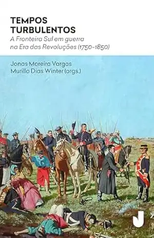 Tempos turbulentos: A fronteira sul em guerra na Era das Revoluções (1750–1850) – Murillo Dias Winter