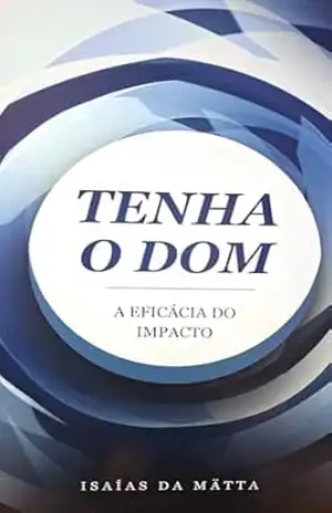 TENHA O DOM: A EFICÁCIA DO IMPACTO – ISAÍAS  DA MÄTTA
