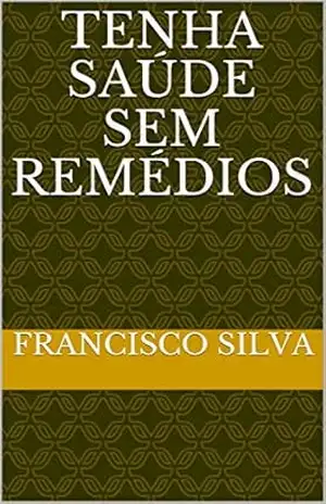 TENHA SAÚDE SEM REMÉDIOS – FRANCISCO SILVA