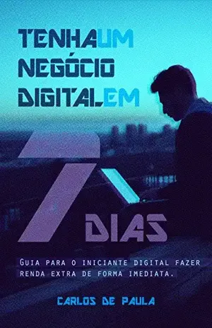 Tenha um negócio digital em 7 Dias: Um guia para o iniciante digital fazer renda extra de forma imediata – Carlos de Paula