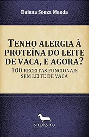 Tenho alergia à proteína do leite de vaca, e agora?: 100 receitas funcionais sem leite de vaca – Daiana Souza Maeda