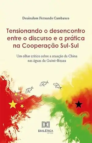 Tensionando o desencontro entre o discurso e a prática na Cooperação Sul–Sul: um olhar crítico sobre a atuação da China nas águas da Guiné–Bissau – Deuinalom Fernando Cambanco