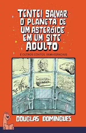 Tentei salvar o planeta de um asteróide em um site adulto e outros contos semi–espaciais - Douglas Domingues