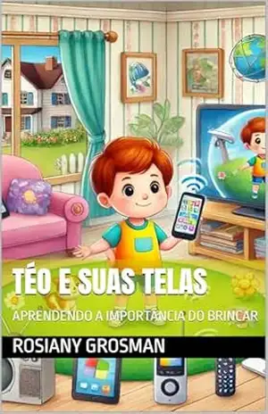 TÉO E SUAS TELAS: APRENDENDO A IMPORTÂNCIA DO BRINCAR – ROSIANY GROSMAN