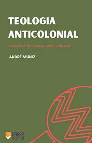 Teologia Anticolonial: Caminhos do cristianismo indígena – André Muniz