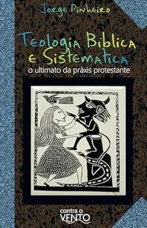 Teologia bíblica e sistemática: o ultimato da práxis protestante – Jorge Pinheiro