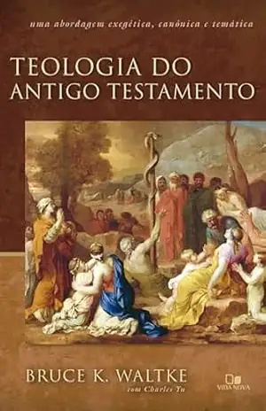 Teologia do Antigo Testamento – Waltke: Uma abordagem exegética, canônica e temática – Bruce K. Waltke