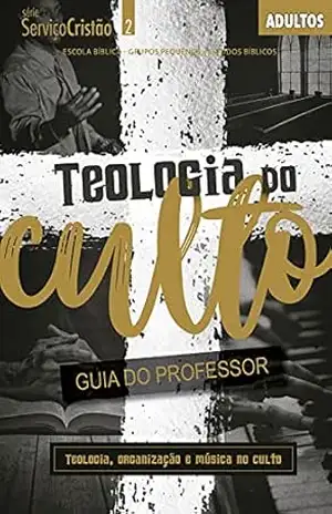 Teologia do Culto – Guia do professor: Teologia, Organização e Música no Culto (Serviço Cristão) – Editora Cristã Evangélica