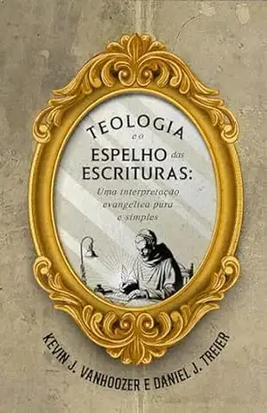 Teologia e o espelho das Escrituras: Uma interpretação evangélica pura e simples - Kevin J. Vanhoozer