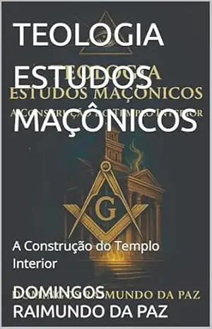 TEOLOGIA ESTUDOS MAÇÔNICOS: A Construção do Templo Interior (DIREITO) - DOMINGOS RAIMUNDO DA PAZ
