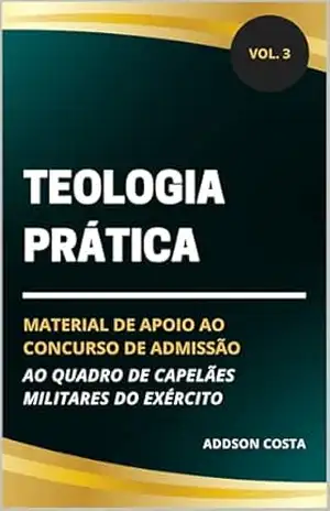 Teologia Prática: material de apoio ao concurso de admissão ao quadro de capelães militares do Exército (Coleção Concurso para Capelão Militar do Exército Livro 3) – Addson Costa