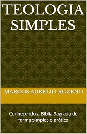 Teologia Simples: Conhecendo a Bíblia Sagrada de forma simples e prática – Marcos Aurélio  Rozeno