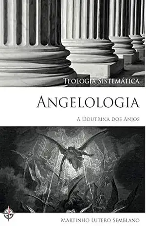 Teologia Sistemática: Angelologia (A Doutrina dos Anjos) – Martinho Lutero Semblano