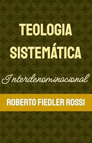 Teologia Sistemática Interdenominacional – Roberto Fiedler Rossi