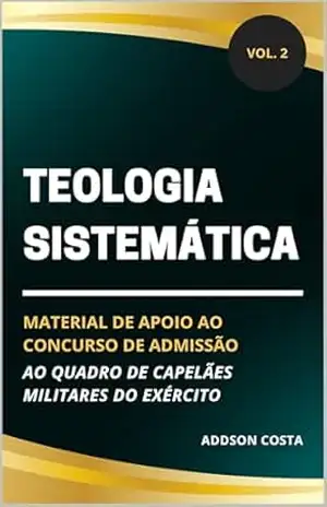 Teologia Sistemática: material de apoio ao concurso de admissão ao quadro de capelães militares do Exército (Coleção Concurso para Capelão Militar do Exército Livro 2) – Addson Costa