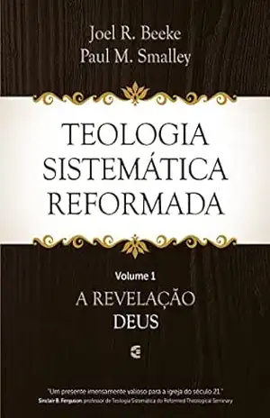 Teologia Sistemática Reformada – Volume 1: A revelação de Deus – Joel R. Beeke