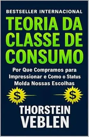 Teoria da Classe de Consumo: Por que compramos para impressionar e como o status molda nossas escolhas - Thorstein Veblen
