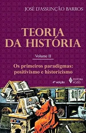 Teoria da História, vol. II: Os primeiros paradigmas: positivismo e historicismo – José D’Assunção Barros